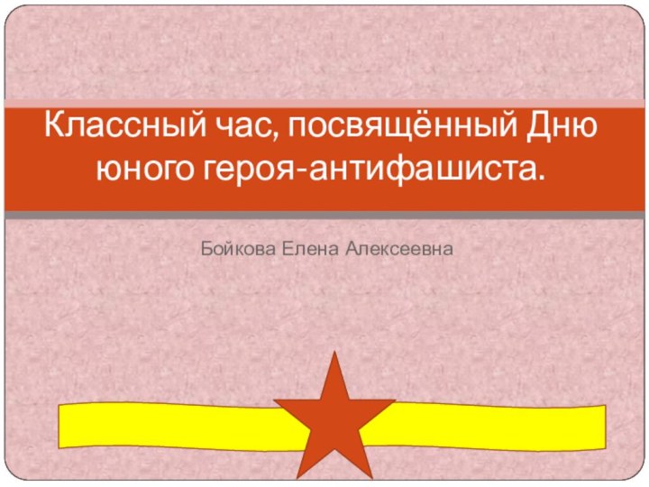 Бойкова Елена АлексеевнаКлассный час, посвящённый Дню юного героя-антифашиста.