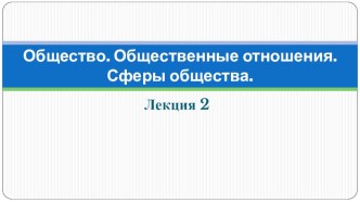 Презентация по обществознанию Общество и общественные отношения