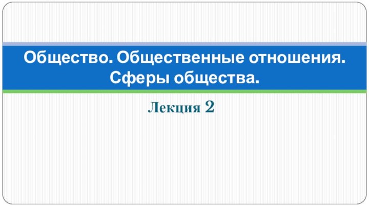 Лекция 2Общество. Общественные отношения.  Сферы общества.