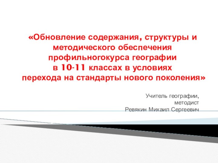 «Обновление содержания, структуры и методического обеспечения профильногокурса географии  в 10-11 классах