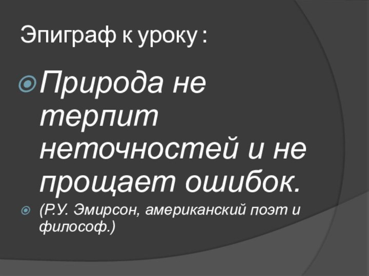 Эпиграф к уроку :Природа не терпит неточностей и не прощает ошибок.(Р.У. Эмирсон, американский поэт и философ.)