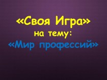 Классный час на тему Мир профессий , в форме Своей игры