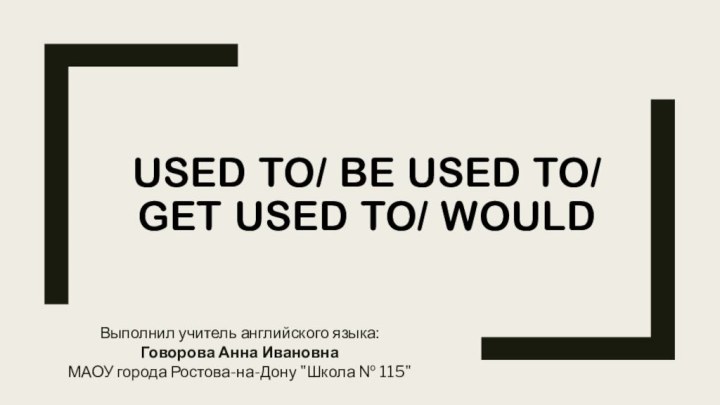 Used to/ be used to/ get used to/ wouldВыполнил учитель английского языка: