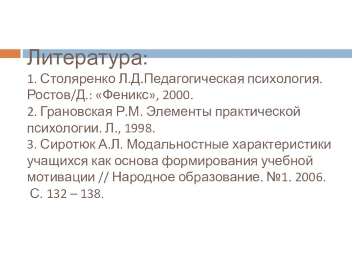 Литература: 1. Столяренко Л.Д.Педагогическая психология.Ростов/Д.: «Феникс», 2000. 2. Грановская Р.М. Элементы практической