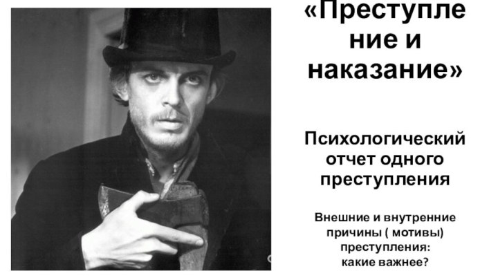 «Преступление и наказание»Психологический отчет одного преступленияВнешние и внутренние причины ( мотивы) преступления: какие важнее?