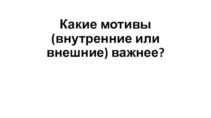 Какие мотивы (внутренние или внешние) важнее?