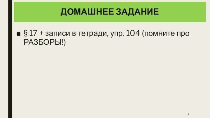 § 17 + записи в тетради, упр. 104 (помните про РАЗБОРЫ!)ДОМАШНЕЕ ЗАДАНИЕ