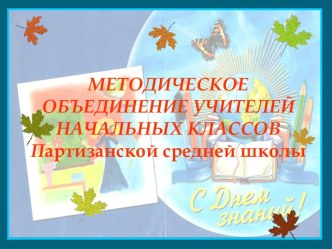 Презентация Методическое объединение учителей начальных классов Партизанской средней школы