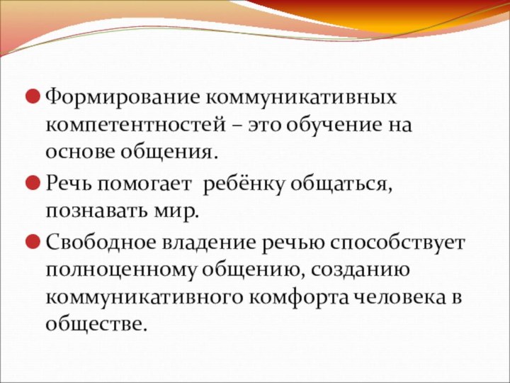 Формирование коммуникативных компетентностей – это обучение на основе общения.Речь помогает ребёнку общаться,