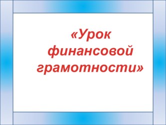 Презентация Урок финансовой грамотности