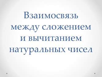 Презентация по математике Взаимосвязь между сложением и вычитанием натуральных чисел (5 класс)