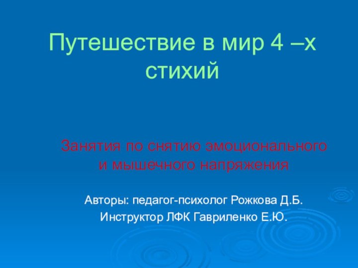 Путешествие в мир 4 –х стихийЗанятия по снятию эмоционального и мышечного напряженияАвторы: