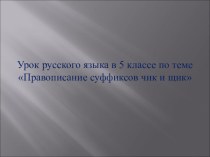 Презентация по русскому языку на тему Правописание суффиксов чик и щик