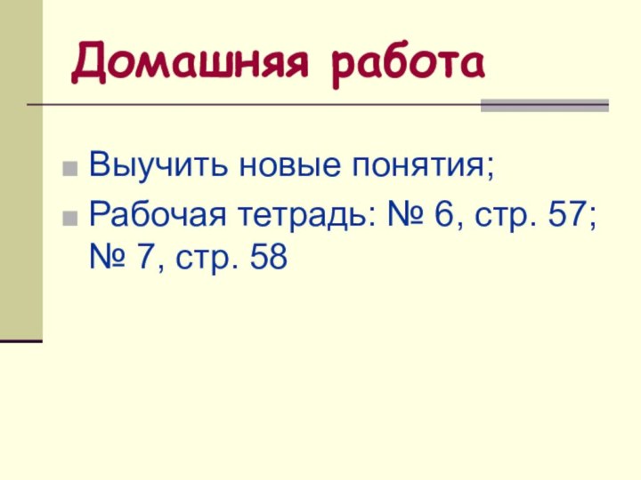 Домашняя работаВыучить новые понятия;Рабочая тетрадь: № 6, стр. 57; № 7, стр. 58