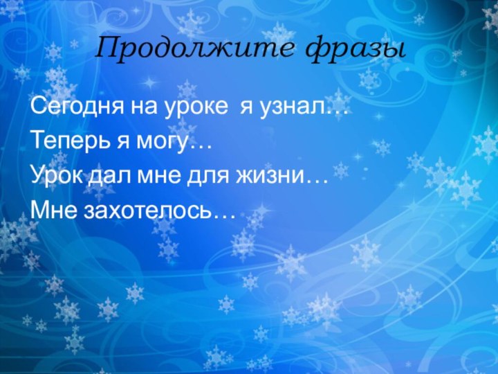 Продолжите фразыСегодня на уроке я узнал…Теперь я могу…Урок дал мне для жизни…Мне захотелось…