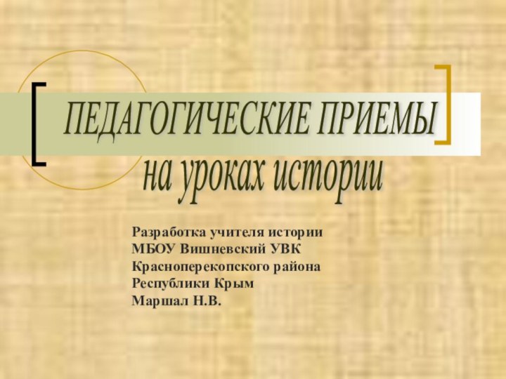 Разработка учителя истории МБОУ Вишневский УВК Красноперекопского района Республики КрымМаршал Н.В.ПЕДАГОГИЧЕСКИЕ ПРИЕМЫна уроках истории