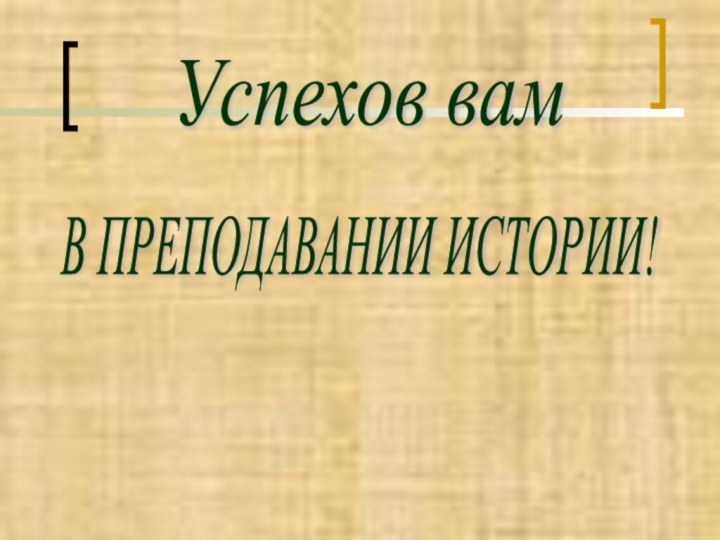 Успехов вамВ ПРЕПОДАВАНИИ ИСТОРИИ!