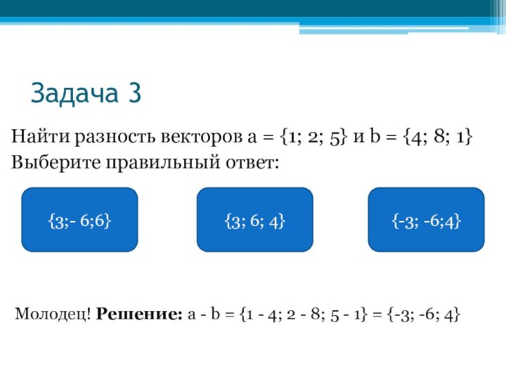 Задача 3Найти разность векторов a = {1; 2; 5} и b = {4; 8; 1}Выберите
