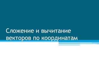 Урок геометрии в 9 классе по теме Сложение и вычитание векторов по координатам