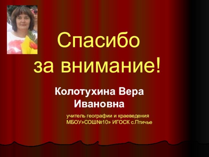 Спасибо за внимание!Колотухина ВераИвановнаучитель географии и краеведенияМБОУ»СОШ№10» ИГОСК с.Птичье