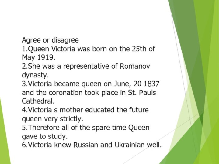 Agree or disagree1.Queen Victoria was born on the 25th of May 1919.
