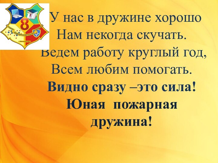 У нас в дружине хорошоНам некогда скучать. Ведем работу круглый год,