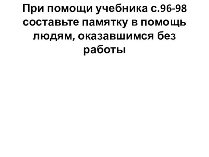 При помощи учебника с.96-98 составьте памятку в помощь людям, оказавшимся без работы