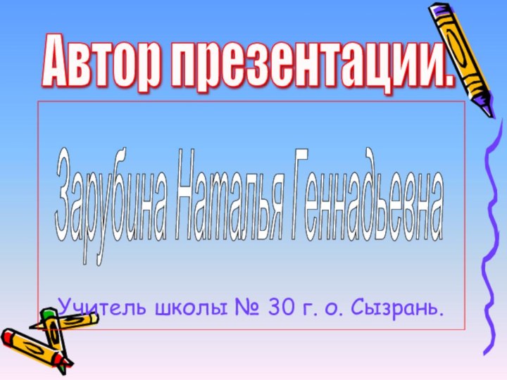 Учитель школы № 30 г. о. Сызрань.Автор презентации. Зарубина Наталья Геннадьевна