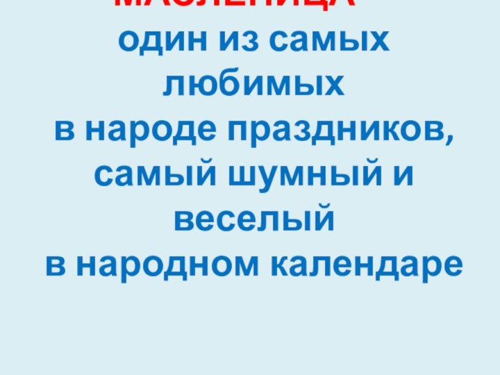 МАСЛЕНИЦА --  один из самых любимых  в народе праздников,