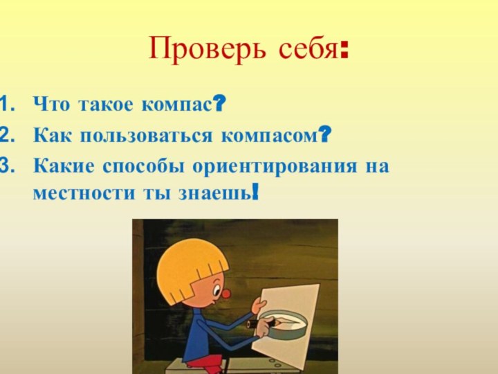 Проверь себя:Что такое компас?Как пользоваться компасом?Какие способы ориентирования на местности ты знаешь!