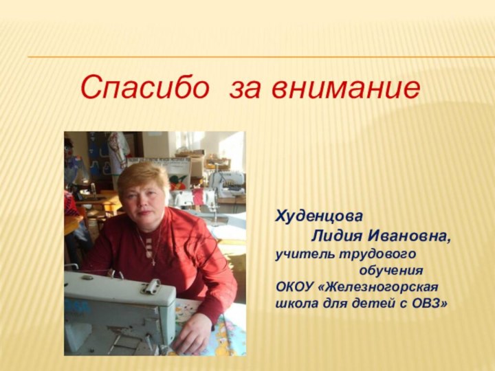 Спасибо за вниманиеХуденцова     Лидия Ивановна, учитель трудового