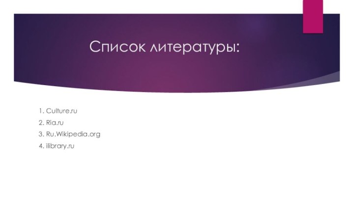 Список литературы:1. Culture.ru2. Ria.ru3. Ru.Wikipedia.org4. ilibrary.ru