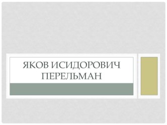 Презентация по физике на тему Яков Исидорович Перельман