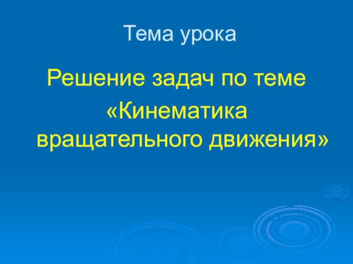 Тема урокаРешение задач по теме «Кинематика вращательного движения»