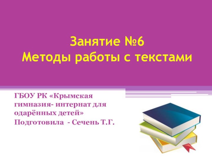 Занятие №6  Методы работы с текстамиГБОУ РК «Крымская гимназия- интернат для одарённых детей»Подготовила - Сечень Т.Г.