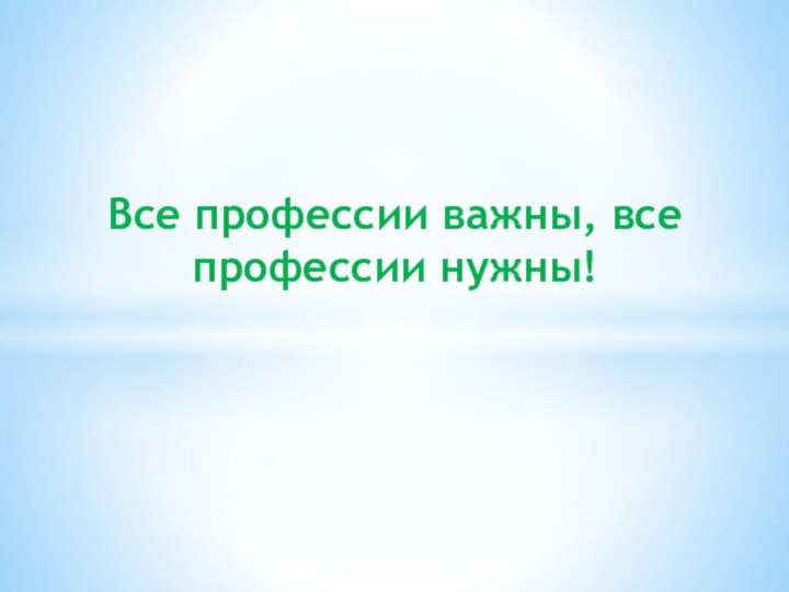 Все профессии важны, все профессии нужны!