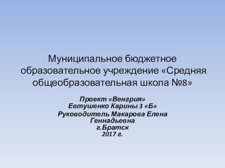 Муниципальное бюджетное образовательное учреждение «Средняя общеобразовательная школа №8»Проект «Венгрия» Евтушенко Карины 3