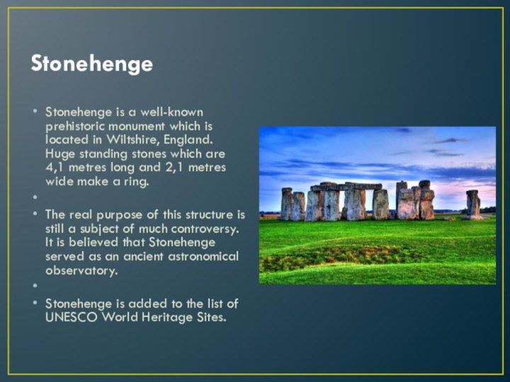 StonehengeStonehenge is a well-known prehistoric monument which is located in Wiltshire, England.