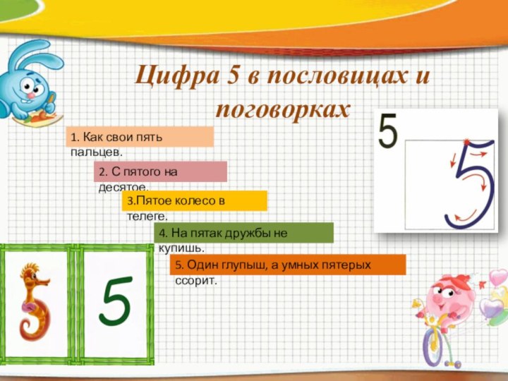 Цифра 5 в пословицах и поговорках1. Как свои пять пальцев.2. С пятого