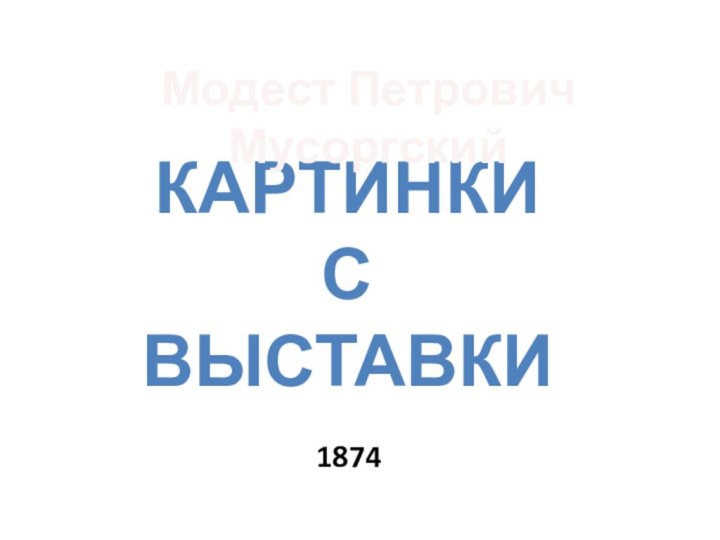 Картинки с выставкиМодест Петрович Мусоргский1874