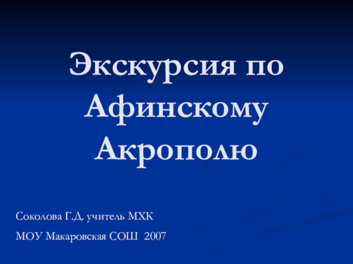 Экскурсия по  Афинскому АкрополюСоколова Г.Д. учитель МХКМОУ Макаровская СОШ 2007