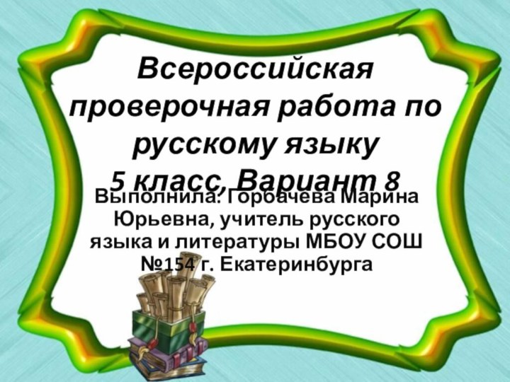 Всероссийская проверочная работа по русскому языку 5 класс, Вариант 8Выполнила: Горбачёва Марина