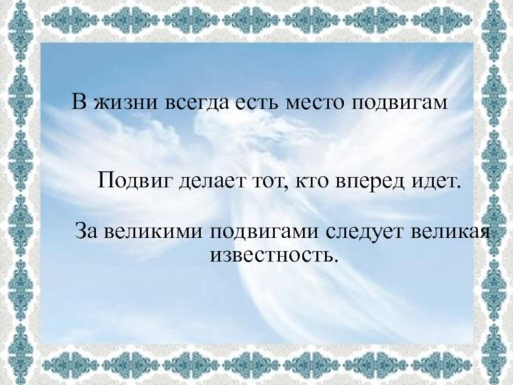 В жизни всегда есть место подвигамПодвиг делает тот, кто вперед идет.За великими