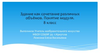 Здание как сочетание различных объёмов.Понятие модуля. ( 8 класс )