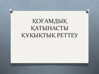 ҚОҒАМДЫҚ ҚАТЫНАСТЫ ҚҰҚЫҚТЫҚ РЕТТЕУ. Қоғамтану пәнінен әдістемелік әзірлеме