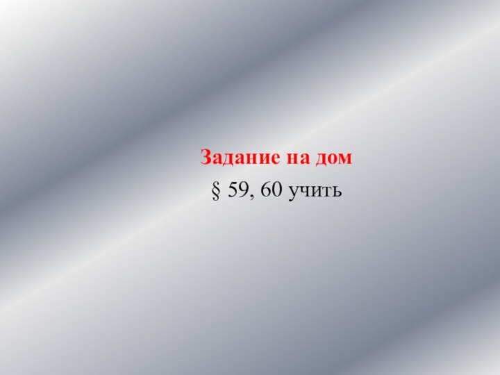 Задание на дом§ 59, 60 учить