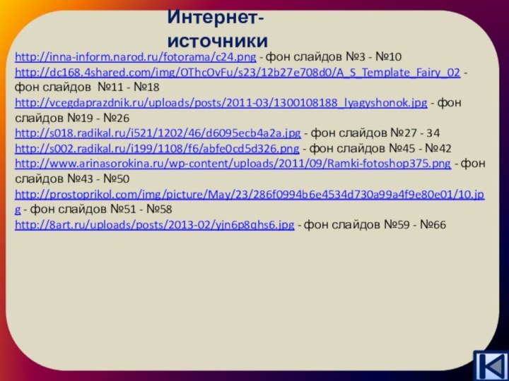 Интернет-источникиhttp://inna-inform.narod.ru/fotorama/c24.png - фон слайдов №3 - №10http://dc168.4shared.com/img/OThcOvFu/s23/12b27e708d0/A_S_Template_Fairy_02 - фон слайдов №11 -