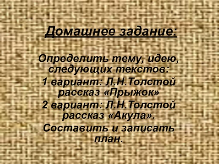 Домашнее задание:Определить тему, идею, следующих текстов:1 вариант: Л.Н.Толстой рассказ «Прыжок»2 вариант: Л.Н.Толстой