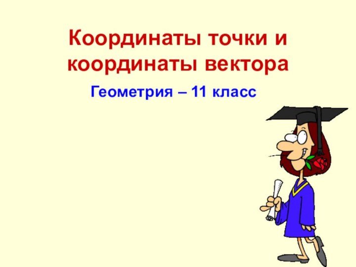 Координаты точки и координаты вектораГеометрия – 11 класс