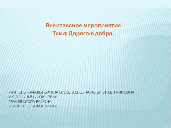 УЧИТЕЛЬ НАЧАЛЬНЫХ КЛАССОВ: КОЗКО НАТАЛЬЯ ВЛАДИМИРОВНА МКОУ СОШ 6 С.СПИЦЕВКА ГРАЧЕВСКОГО РАЙОНА